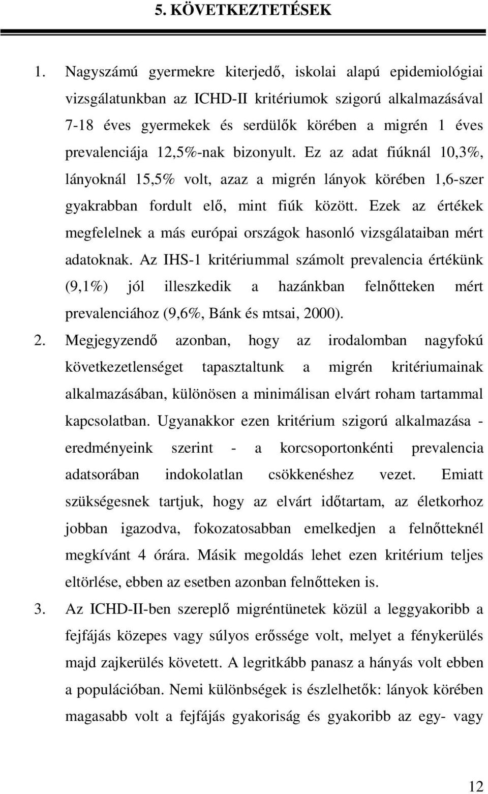 12,5%-nak bizonyult. Ez az adat fiúknál 10,3%, lányoknál 15,5% volt, azaz a migrén lányok körében 1,6-szer gyakrabban fordult elı, mint fiúk között.