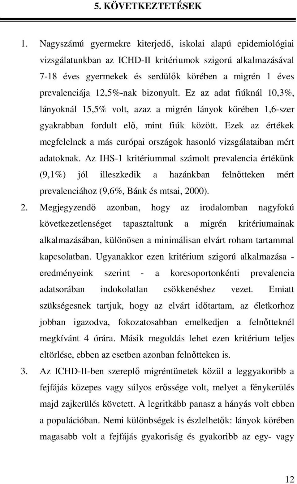 12,5%-nak bizonyult. Ez az adat fiúknál 10,3%, lányoknál 15,5% volt, azaz a migrén lányok körében 1,6-szer gyakrabban fordult elı, mint fiúk között.