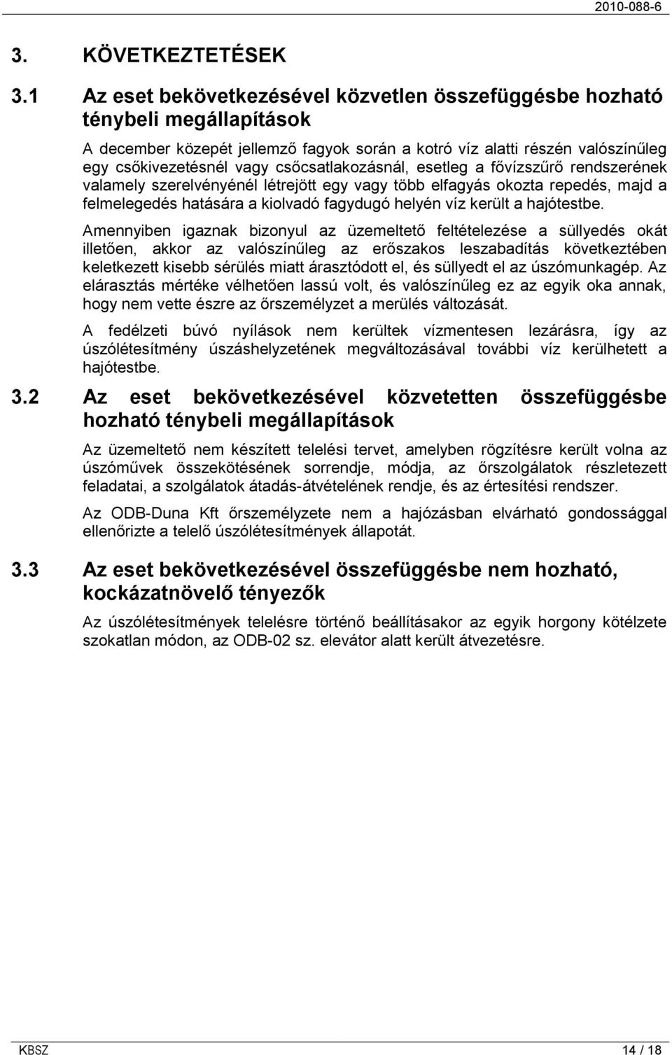 csőcsatlakozásnál, esetleg a fővízszűrő rendszerének valamely szerelvényénél létrejött egy vagy több elfagyás okozta repedés, majd a felmelegedés hatására a kiolvadó fagydugó helyén víz került a