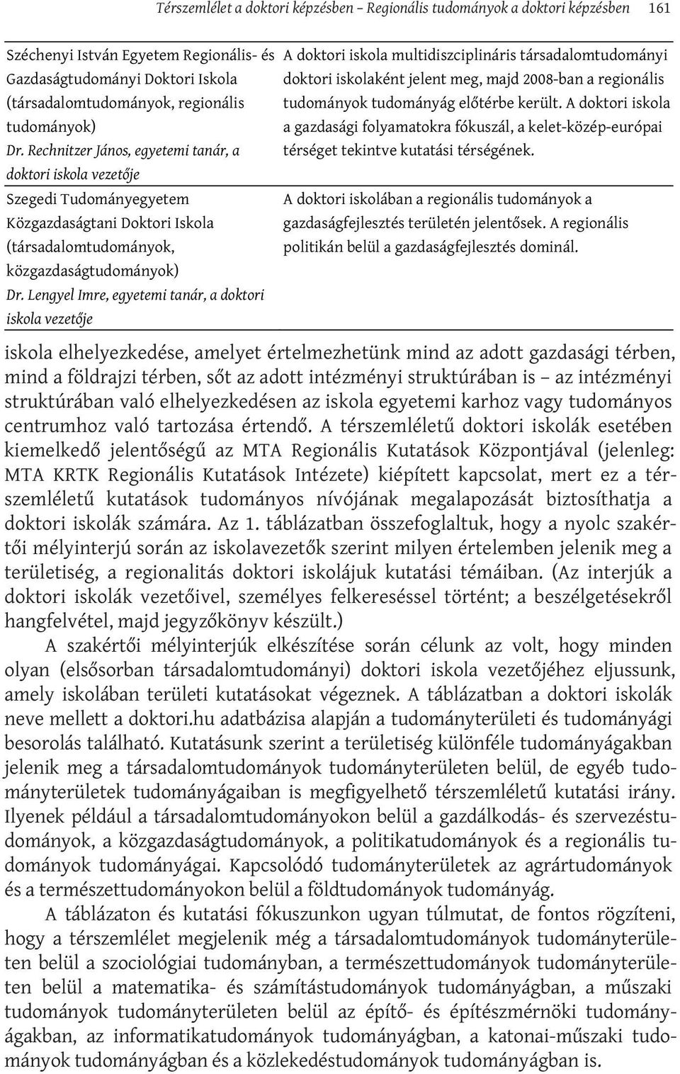 A térszemléletű doktori iskolák esetében kiemelkedő jelentőségű az MTA Regionális Kutatások Központjával (jelenleg: MTA KRTK Regionális Kutatások Intézete) kiépített kapcsolat, mert ez a