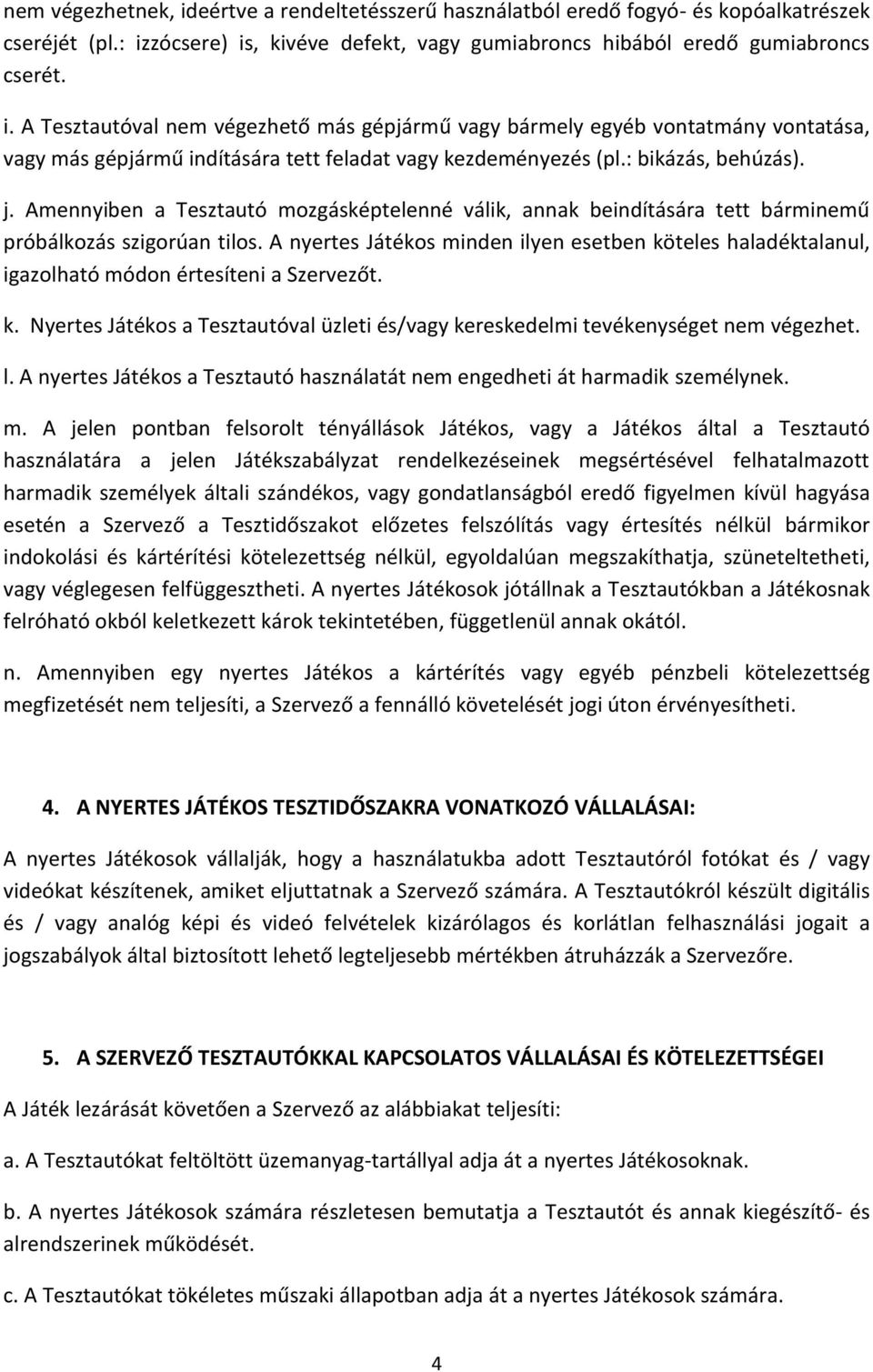 A nyertes Játékos minden ilyen esetben köteles haladéktalanul, igazolható módon értesíteni a Szervezőt. k. Nyertes Játékos a Tesztautóval üzleti és/vagy kereskedelmi tevékenységet nem végezhet. l.