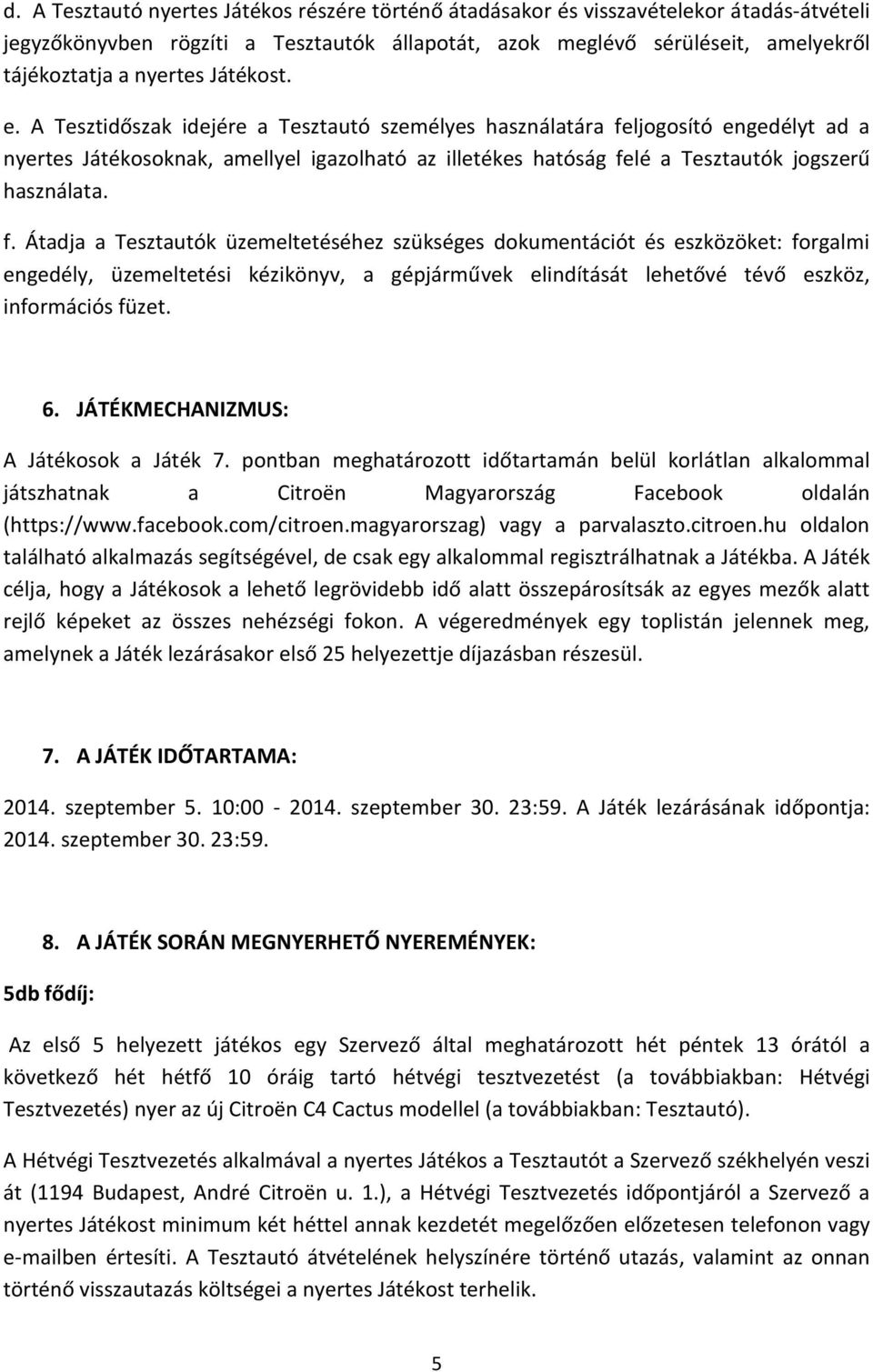 f. Átadja a Tesztautók üzemeltetéséhez szükséges dokumentációt és eszközöket: forgalmi engedély, üzemeltetési kézikönyv, a gépjárművek elindítását lehetővé tévő eszköz, információs füzet. 6.
