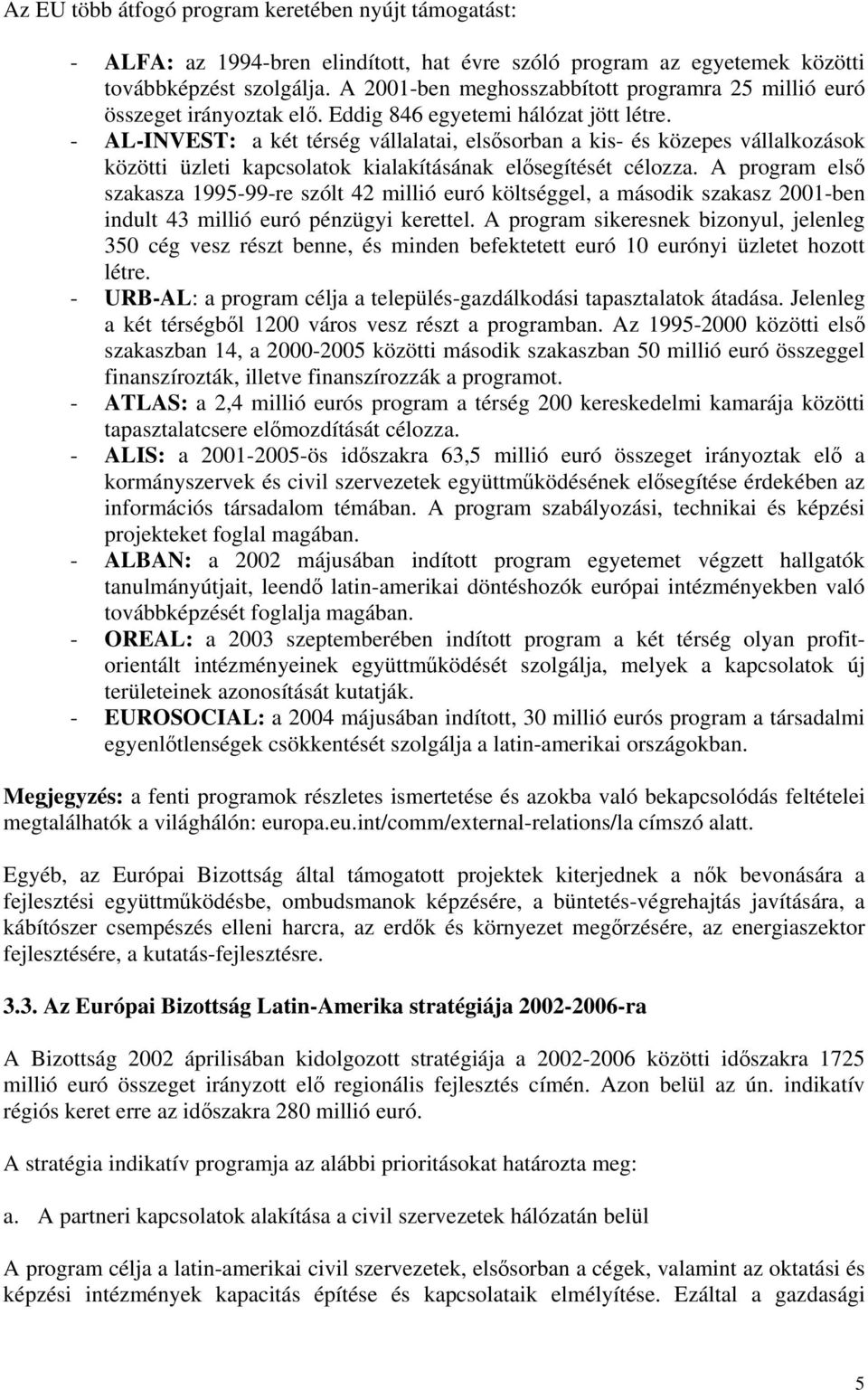 - AL-INVEST: a két térség vállalatai, elsősorban a kis- és közepes vállalkozások közötti üzleti kapcsolatok kialakításának elősegítését célozza.