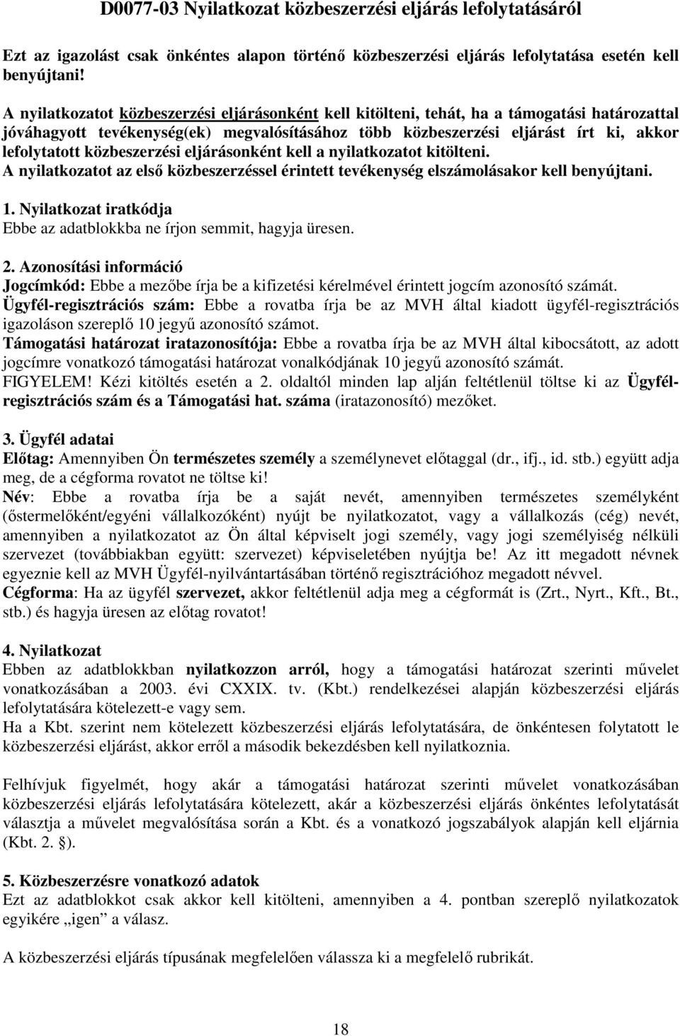 közbeszerzési eljárásonként kell a nyilatkozatot kitölteni. A nyilatkozatot az első közbeszerzéssel érintett tevékenység elszámolásakor kell benyújtani. 1.