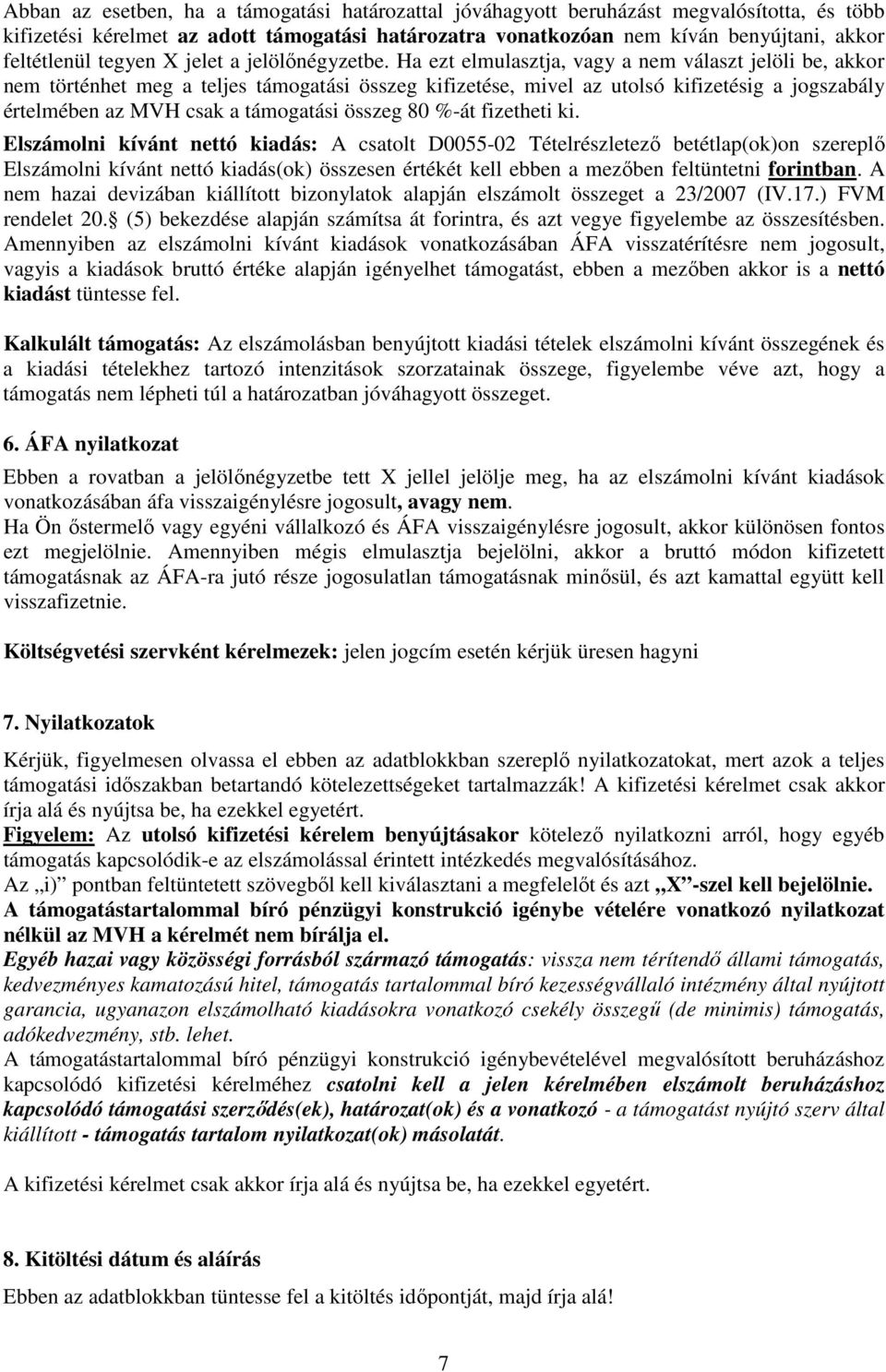 Ha ezt elmulasztja, vagy a nem választ jelöli be, akkor nem történhet meg a teljes támogatási összeg kifizetése, mivel az utolsó kifizetésig a jogszabály értelmében az MVH csak a támogatási összeg 80