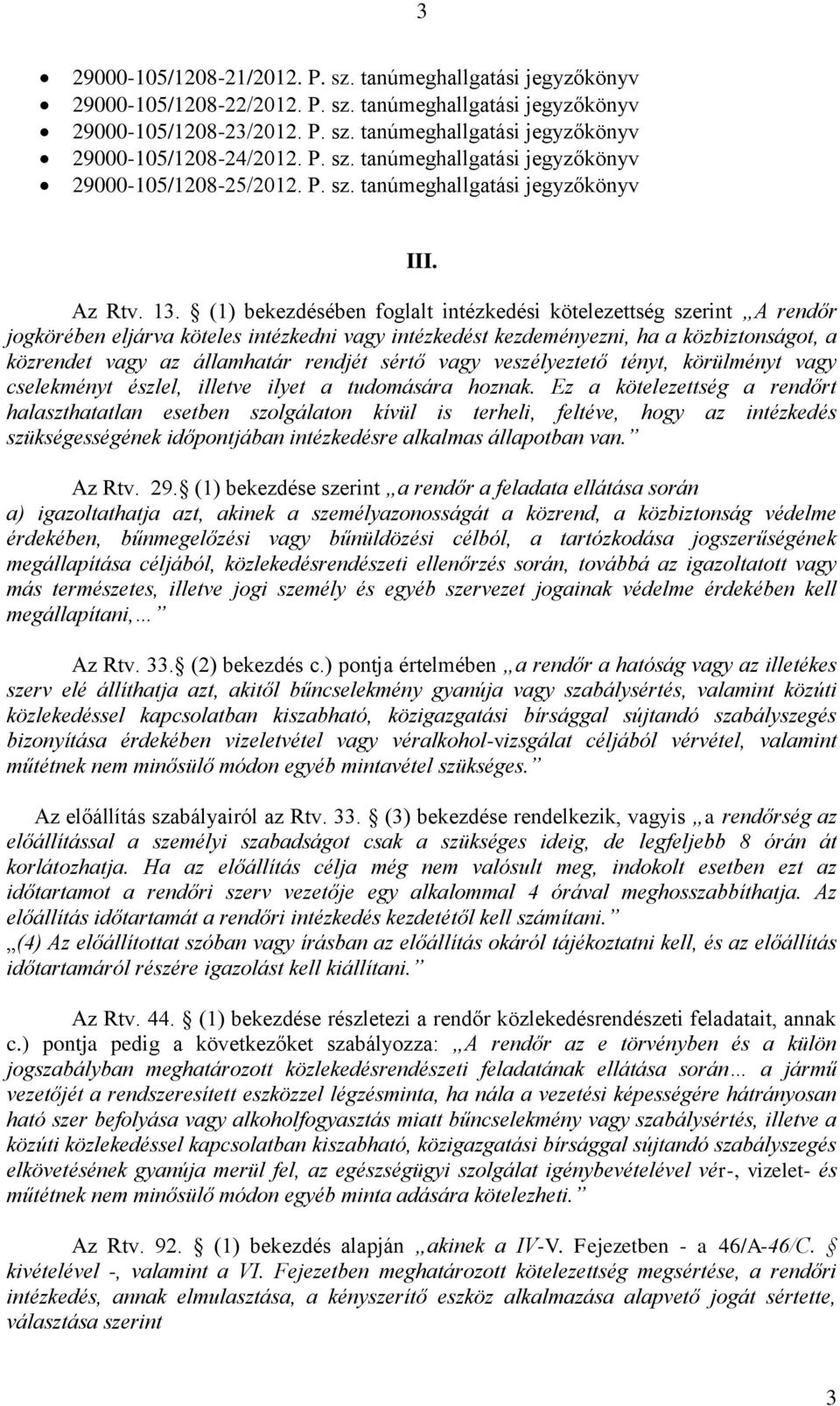 (1) bekezdésében foglalt intézkedési kötelezettség szerint A rendőr jogkörében eljárva köteles intézkedni vagy intézkedést kezdeményezni, ha a közbiztonságot, a közrendet vagy az államhatár rendjét