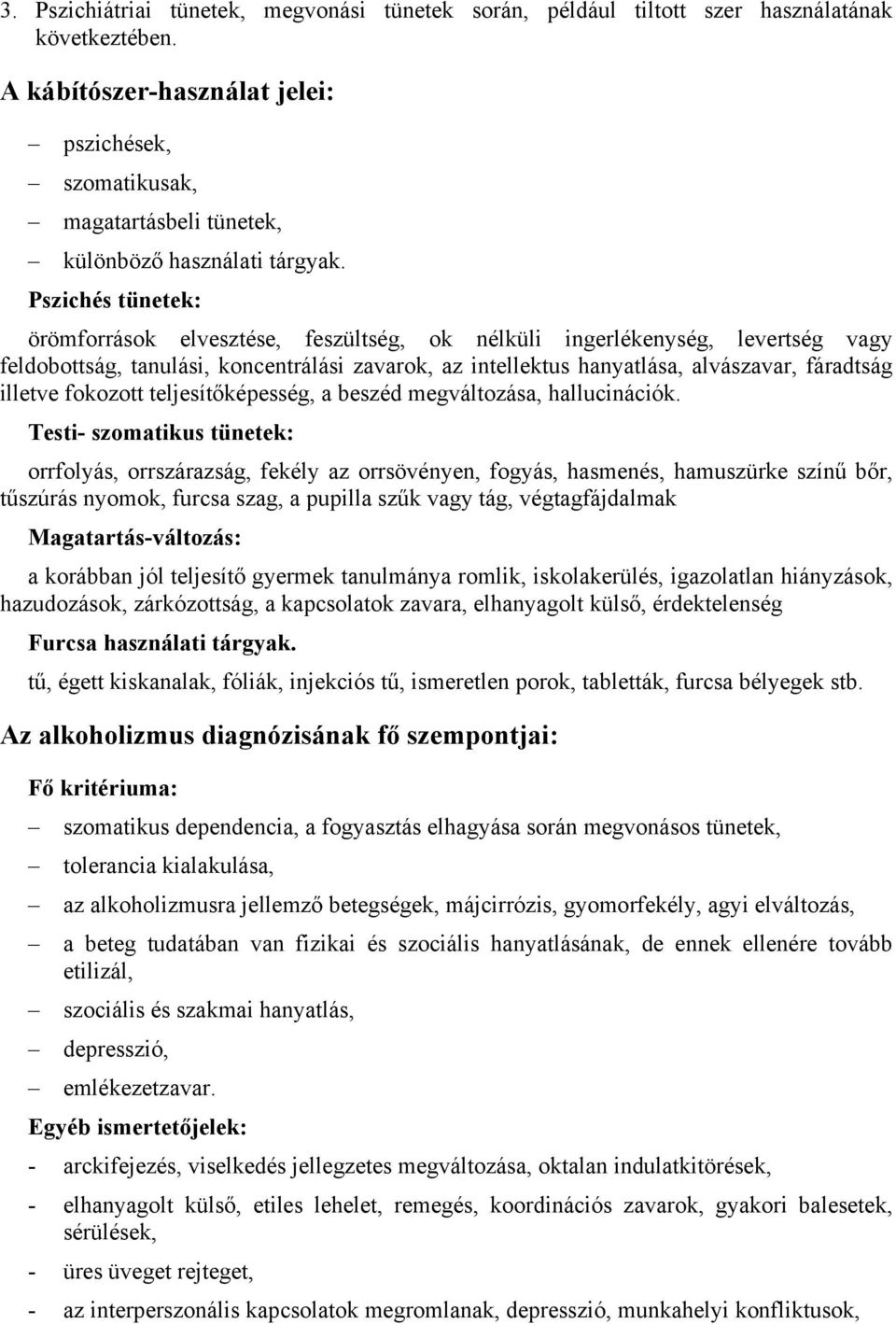 Pszichés tünetek: örömforrások elvesztése, feszültség, ok nélküli ingerlékenység, levertség vagy feldobottság, tanulási, koncentrálási zavarok, az intellektus hanyatlása, alvászavar, fáradtság