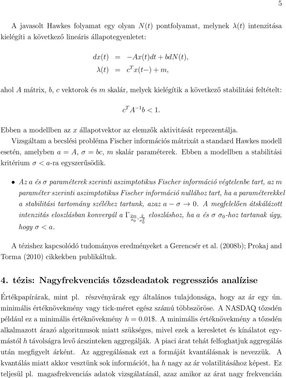 Vizsgáltam a becslési probléma Fischer információs mátrixát a standard Hawkes modell esetén, amelyben a = A, σ = bc, m skalár paraméterek.