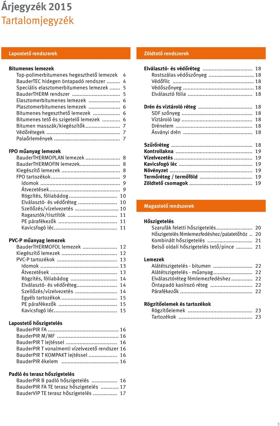 .. 7 Védőrétegek... 7 Palaőrlemények... 7 FPO műanyag lemezek BauderTHERMOPLAN lemezek... 8 BauderTHERMOFIN lemezek... 8 Kiegészítő lemezek... 8 FPO tartozékok... 9 Idomok... 9 Átvezetések.