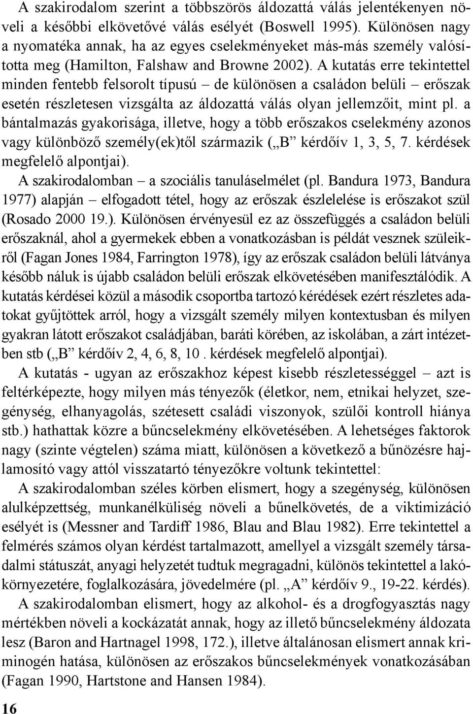 A kutatás erre tekintettel minden fentebb felsorolt típusú de különösen a családon belüli erőszak esetén részletesen vizsgálta az áldozattá válás olyan jellemzőit, mint pl.