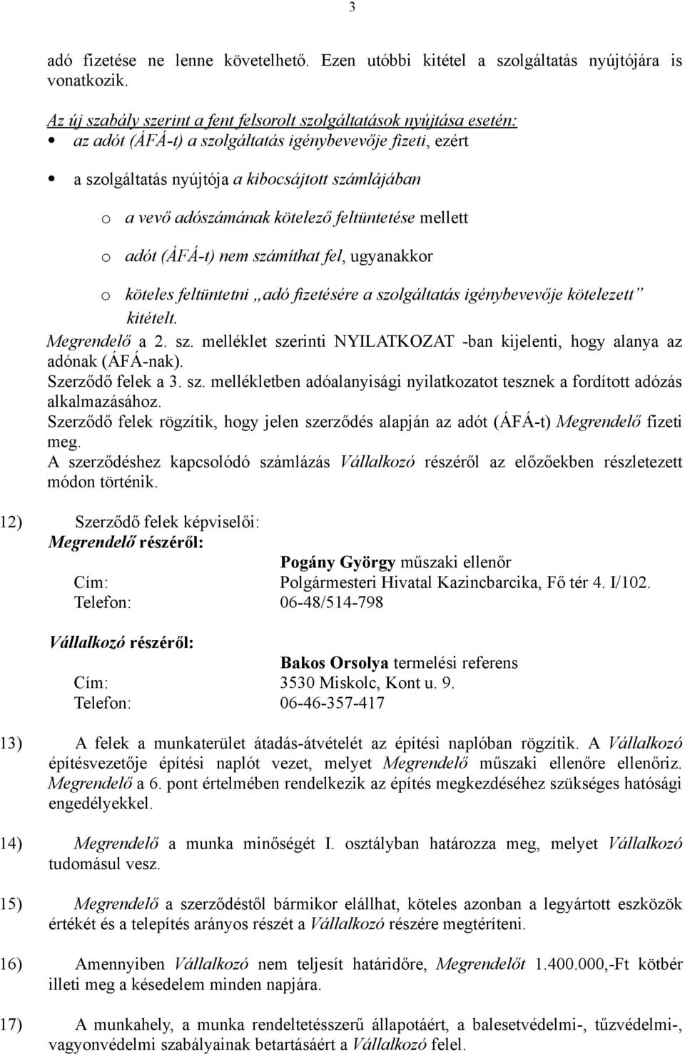 adószámának kötelező feltüntetése mellett adót (ÁFÁ-t) nem számíthat fel, ugyanakkor o köteles feltüntetni adó fizetésére a szolgáltatás igénybevevője kötelezett kitételt. Megrendelő a 2. sz. melléklet szerinti NYILATKOZAT -ban kijelenti, hogy alanya az adónak (ÁFÁ-nak).