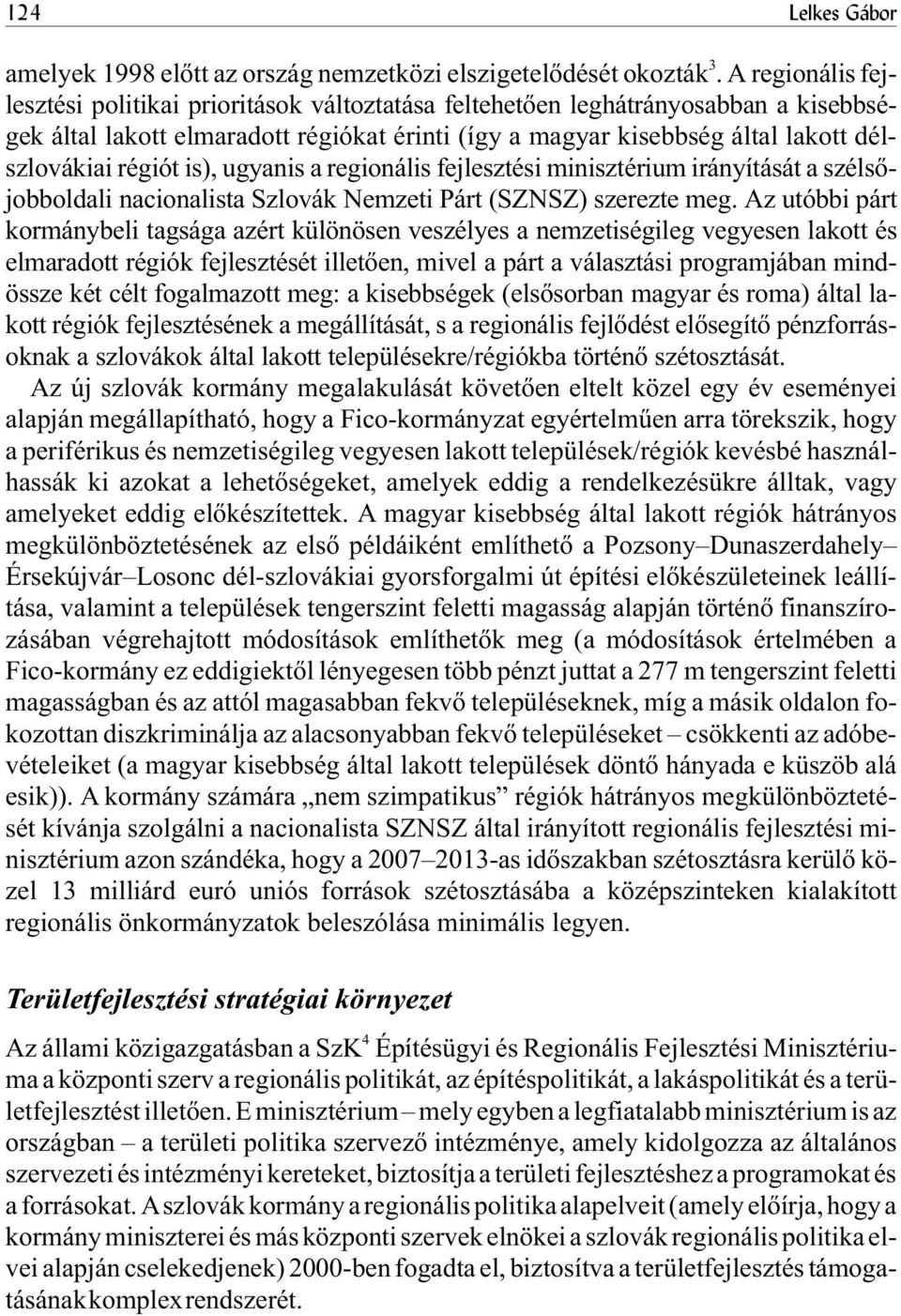 is), ugyanis a regionális fejlesztési minisztérium irányítását a szélsõjobboldali nacionalista Szlovák Nemzeti Párt (SZNSZ) szerezte meg.