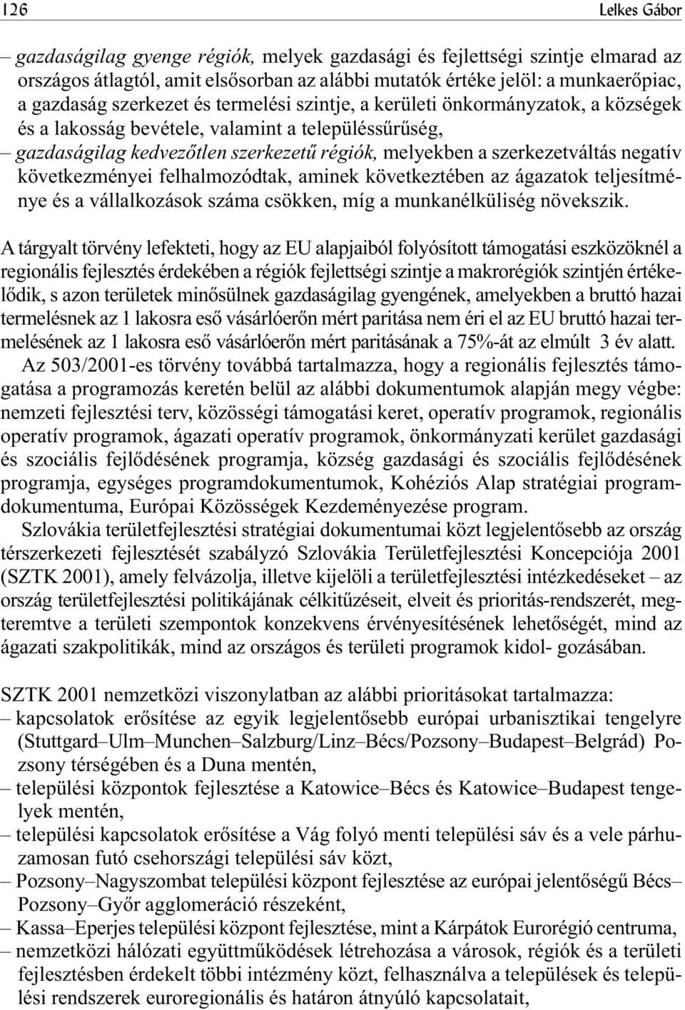 következményei felhalmozódtak, aminek következtében az ágazatok teljesítménye és a vállalkozások száma csökken, míg a munkanélküliség növekszik.