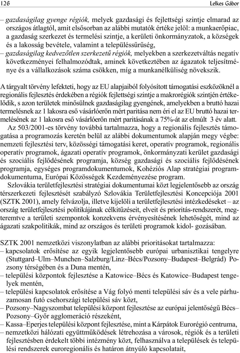 következményei felhalmozódtak, aminek következtében az ágazatok teljesítménye és a vállalkozások száma csökken, míg a munkanélküliség növekszik.