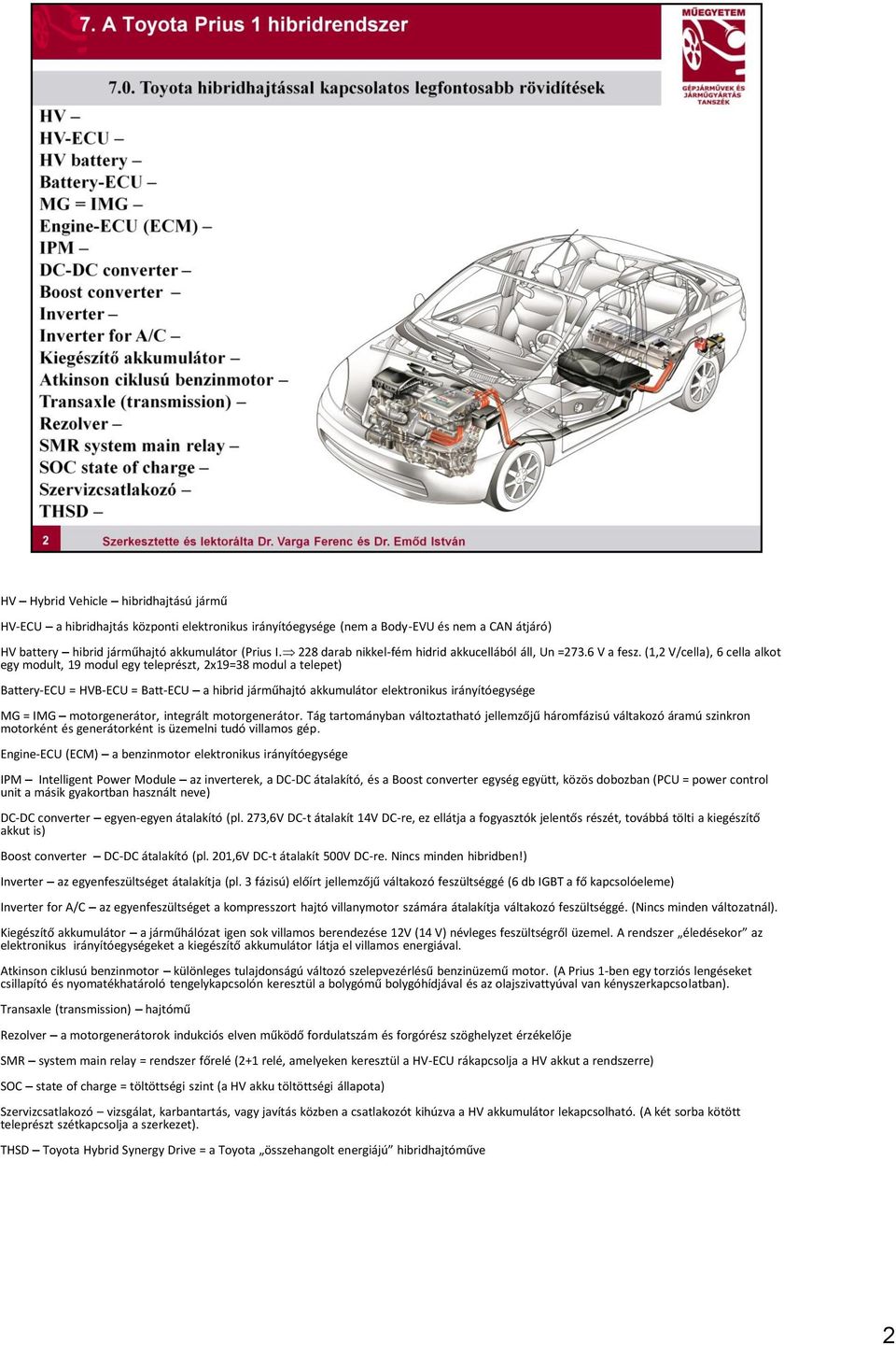 (1,2 V/cella), 6 cella alkot egy modult, 19 modul egy teleprészt, 2x19=38 modul a telepet) Battery-ECU = HVB-ECU = Batt-ECU a hibrid járműhajtó akkumulátor elektronikus irányítóegysége MG = IMG