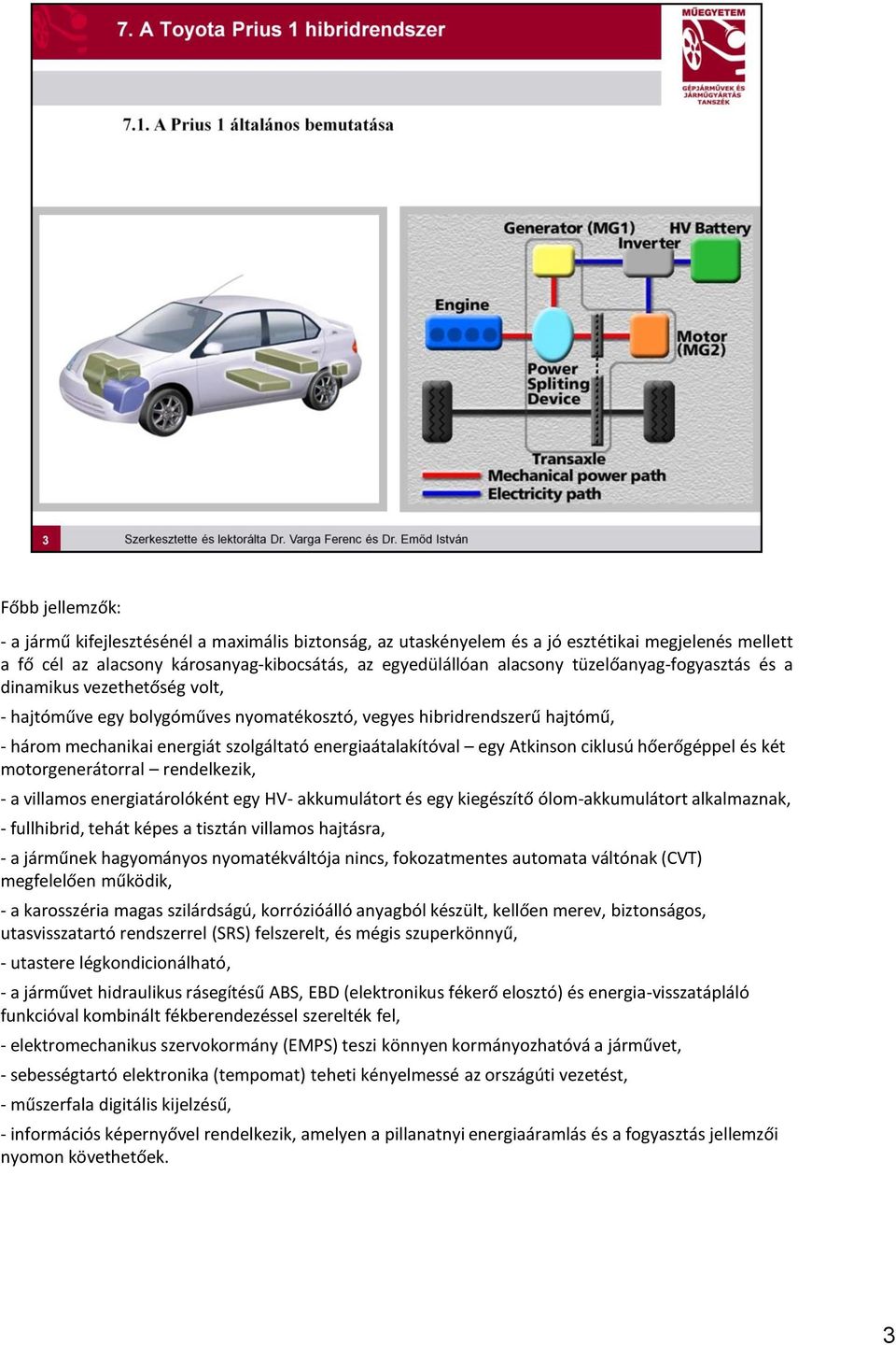 Atkinson ciklusú hőerőgéppel és két motorgenerátorral rendelkezik, - a villamos energiatárolóként egy HV- akkumulátort és egy kiegészítő ólom-akkumulátort alkalmaznak, - fullhibrid, tehát képes a