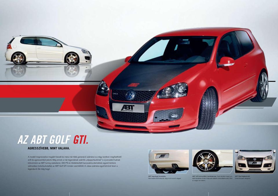 330 PS-el, tökéletesített karosszéria elemekkel, egyedi kérésre szénszálas motorburkolattal; az ABT Golf GTI minden szemlélődő, ill. utasa számára egyértelművé teszi: a legenda él.