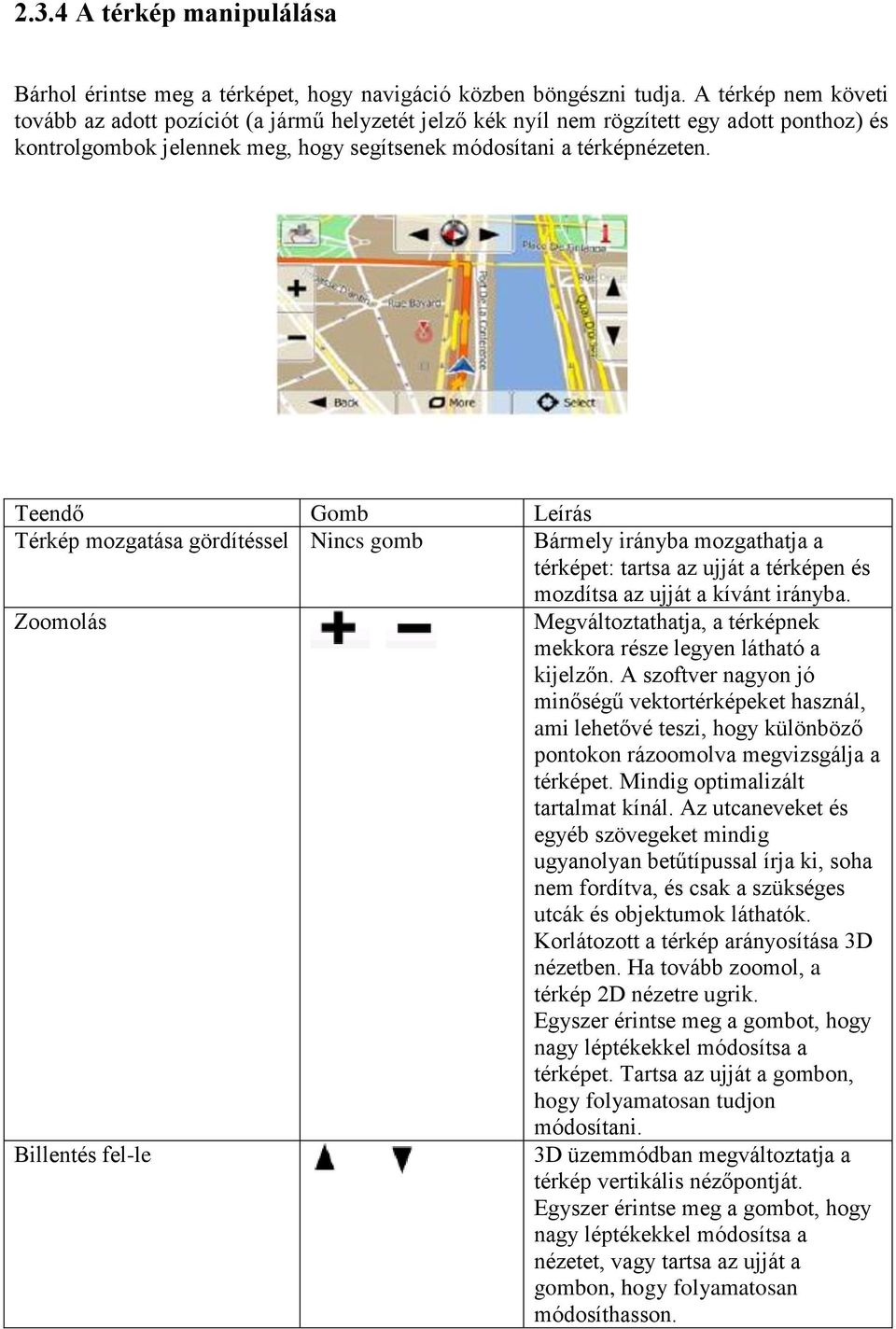 Teendő Gomb Leírás Térkép mozgatása gördítéssel Nincs gomb Bármely irányba mozgathatja a térképet: tartsa az ujját a térképen és mozdítsa az ujját a kívánt irányba.