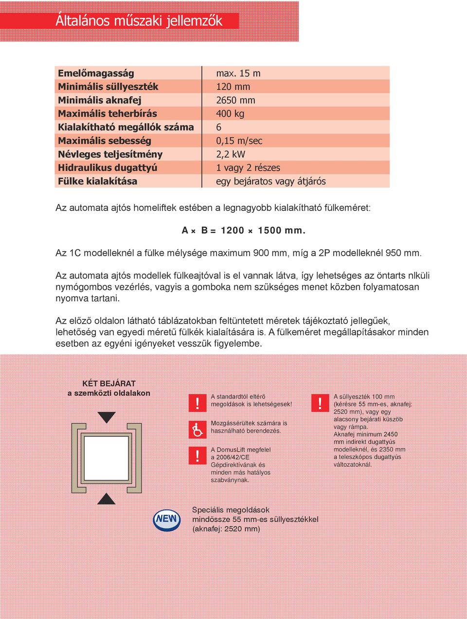 vagy 2 részes Fülke kialakítása egy bejáratos vagy átjárós Az automata ajtós homeliftek estében a legnagyobb kialakítható fülkeméret: A B = 1200 1500 mm.