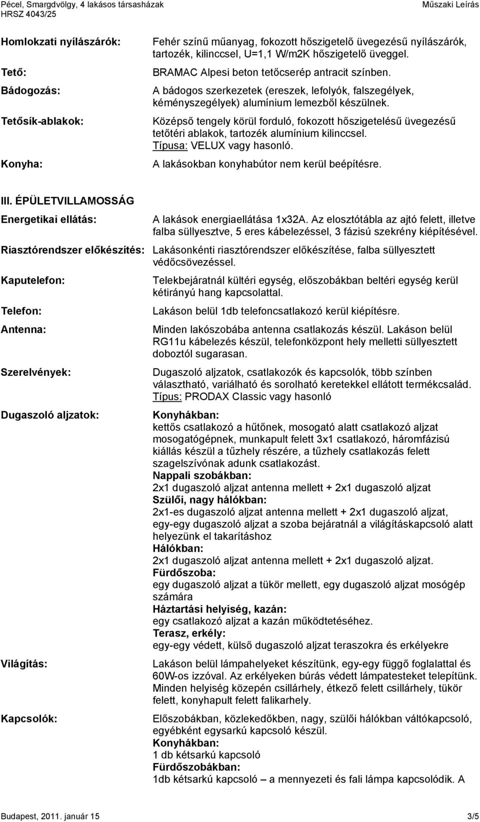 Középső tengely körül forduló, fokozott hőszigetelésű üvegezésű tetőtéri ablakok, tartozék alumínium kilinccsel. Típusa: VELUX vagy hasonló. A lakásokban konyhabútor nem kerül beépítésre. III.