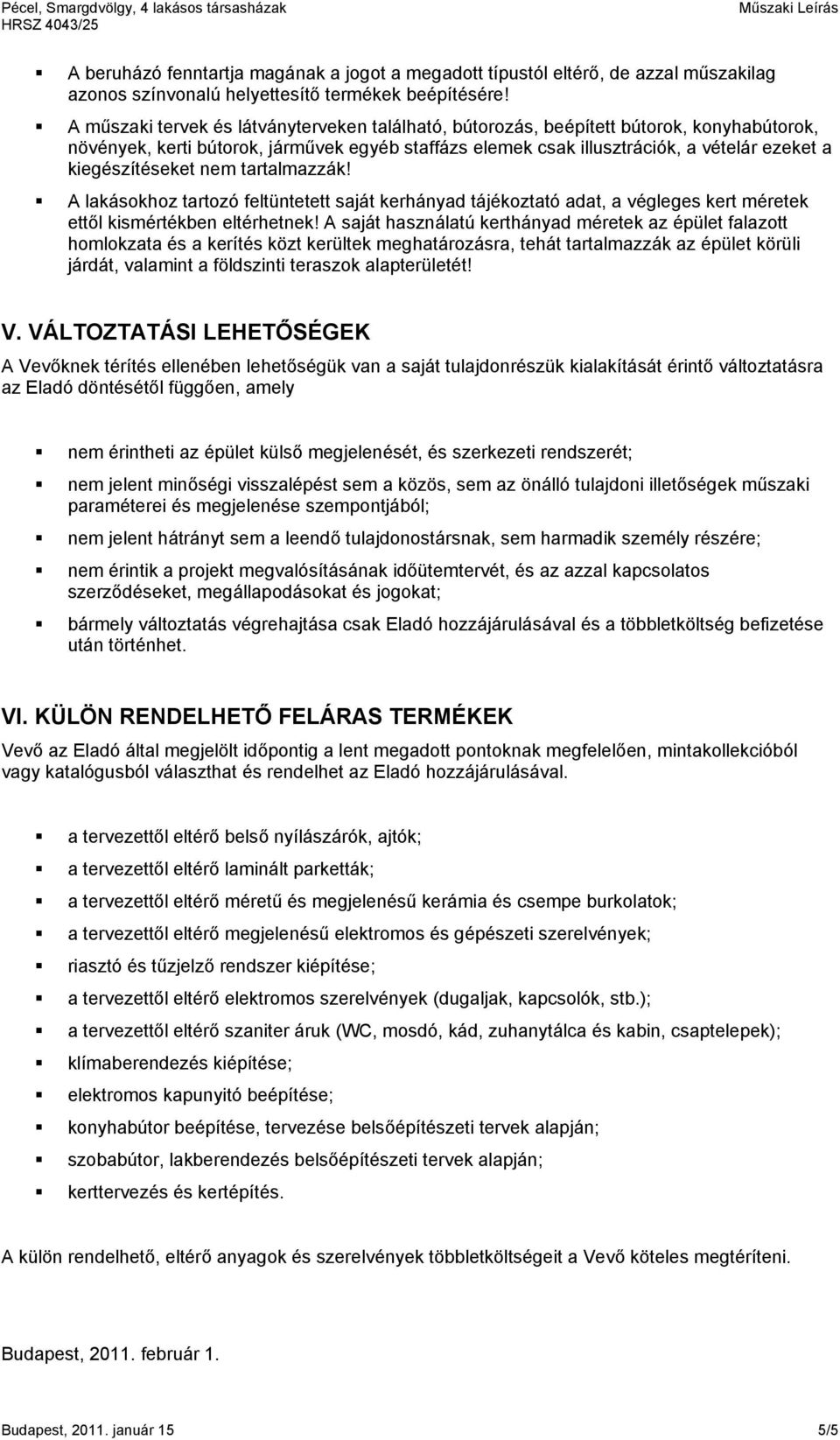 kiegészítéseket nem tartalmazzák! A lakásokhoz tartozó feltüntetett saját kerhányad tájékoztató adat, a végleges kert méretek ettől kismértékben eltérhetnek!