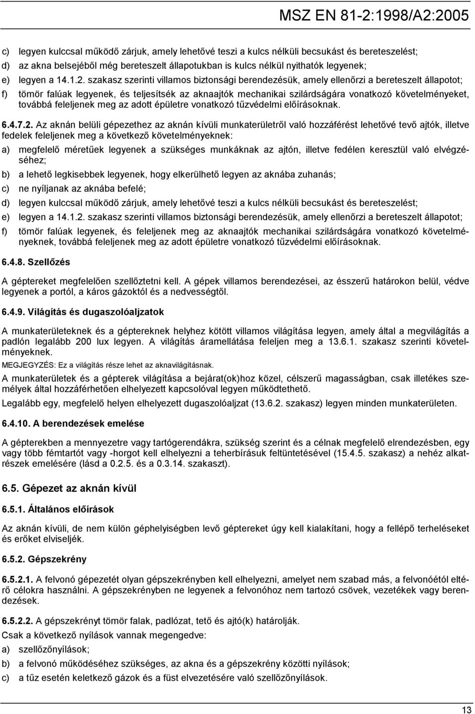 szakasz szerinti villamos biztonsági berendezésük, amely ellenőrzi a bereteszelt állapotot; f) tömör falúak legyenek, és teljesítsék az aknaajtók mechanikai szilárdságára vonatkozó követelményeket,