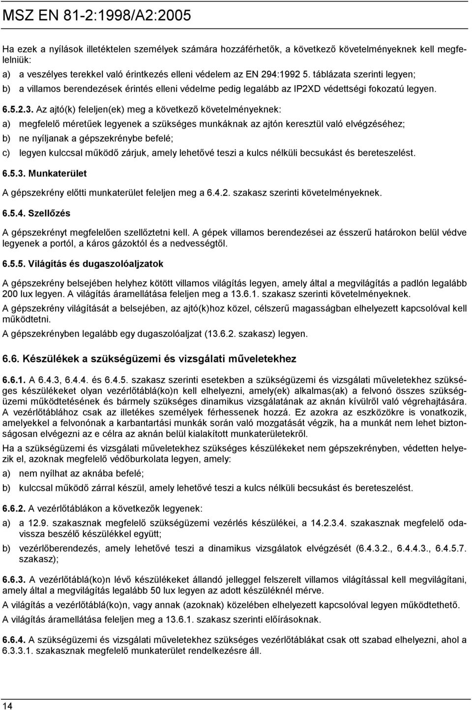 Az ajtó(k) feleljen(ek) meg a következő követelményeknek: a) megfelelő méretűek legyenek a szükséges munkáknak az ajtón keresztül való elvégzéséhez; b) ne nyíljanak a gépszekrénybe befelé; c) legyen