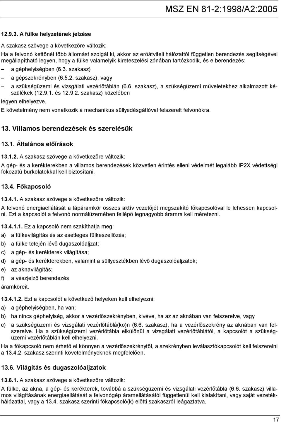 legyen, hogy a fülke valamelyik kireteszelési zónában tartózkodik, és e berendezés: a géphelyiségben (6.3. szakasz) a gépszekrényben (6.5.2.