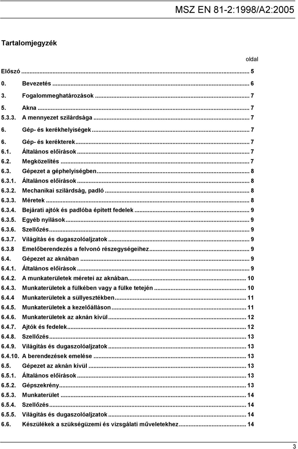 Bejárati ajtók és padlóba épített fedelek... 9 6.3.5. Egyéb nyílások... 9 6.3.6. Szellőzés... 9 6.3.7. Világítás és dugaszolóaljzatok... 9 6.3.8 Emelőberendezés a felvonó részegységeihez... 9 6.4.