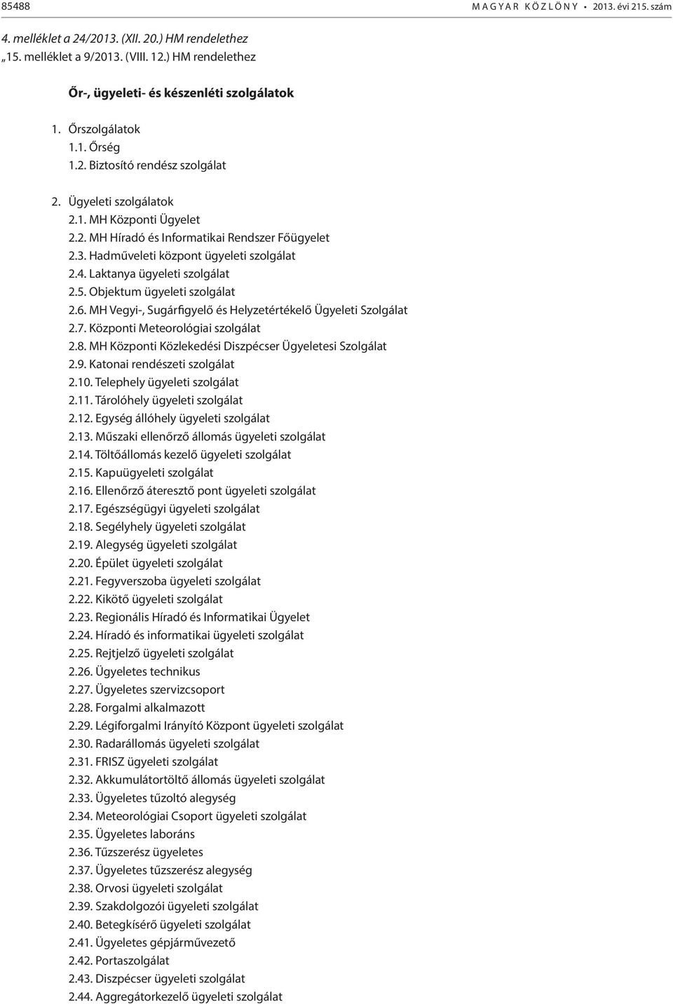 Hadműveleti központ ügyeleti szolgálat 2.4. Laktanya ügyeleti szolgálat 2.5. Objektum ügyeleti szolgálat 2.6. MH Vegyi-, Sugárfigyelő és Helyzetértékelő Ügyeleti Szolgálat 2.7.