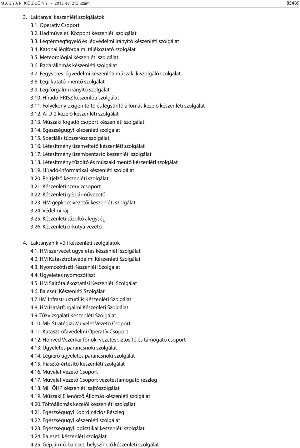 Légi kutató-mentő szolgálat 3.9. Légiforgalmi irányító szolgálat 3.10. Híradó-FRISZ készenléti szolgálat 3.11. Folyékony oxigén töltő és légsűrítő állomás kezelő készenléti szolgálat 3.12.