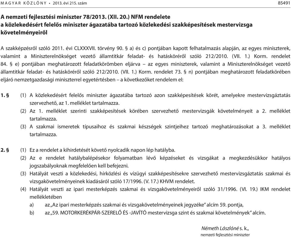 ) Korm. rendelet 84. e) pontjában meghatározott feladatkörömben eljárva az egyes miniszterek, valamint a Miniszterelnökséget vezető államtitkár feladat- és hatásköréről szóló 212/2010. (VII. 1.) Korm. rendelet 73.