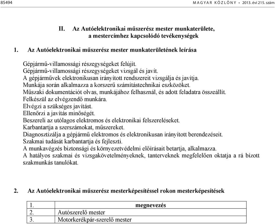 gépjárművek elektronikusan irányított rendszereit vizsgálja és javítja. Munkája során alkalmazza a korszerű számítástechnikai eszközöket.
