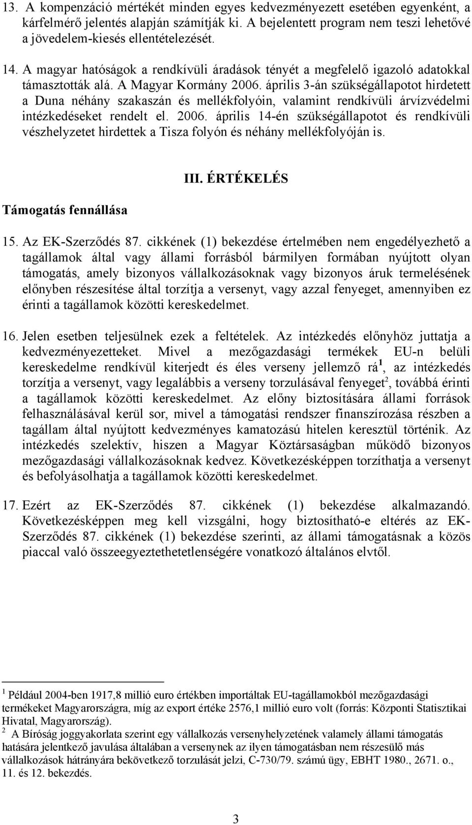 április 3-án szükségállapotot hirdetett a Duna néhány szakaszán és mellékfolyóin, valamint rendkívüli árvízvédelmi intézkedéseket rendelt el. 2006.