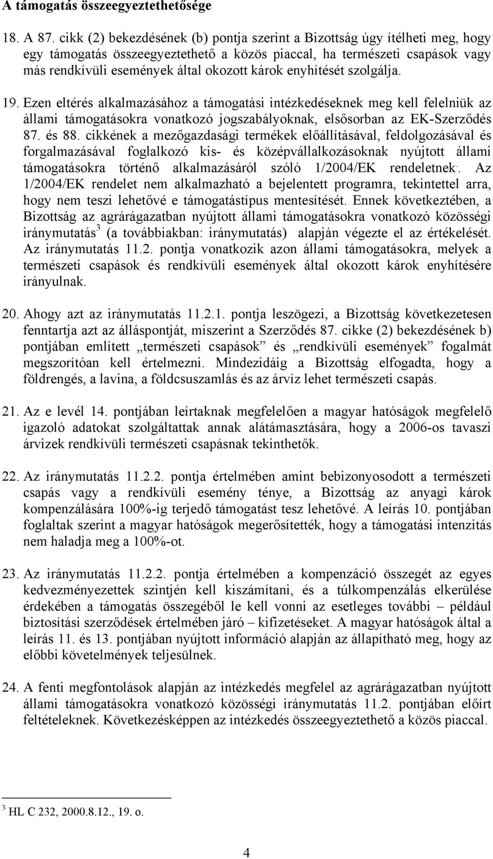 enyhítését szolgálja. 19. Ezen eltérés alkalmazásához a támogatási intézkedéseknek meg kell felelniük az állami támogatásokra vonatkozó jogszabályoknak, elsősorban az EK-Szerződés 87. és 88.