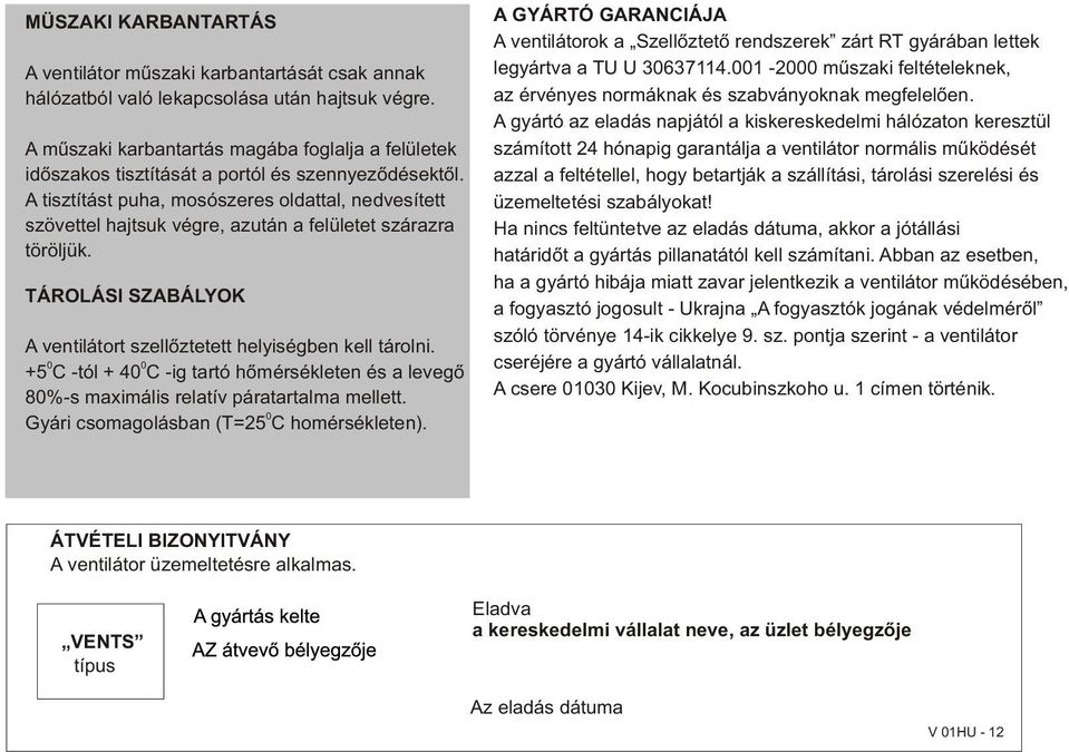 0 0 +5 C -tól + 40 C -ig trtó hõmérsékltn és lvgõ 80%-s mximális rltív pártrtlm mlltt. 0 Gyári csomgolásn (T=5 C homérsékltn).