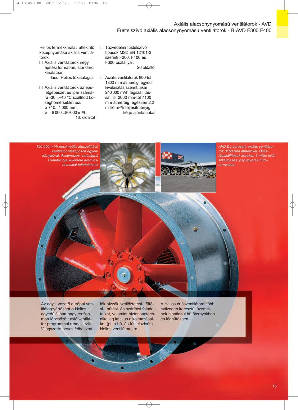 ventilátorok négy építési formában, standard kínálatban lásd. Helios főkatalógus Axiális ventilátorok az épületgépészet és ipar számára -3...+4 C szállított közeghőmérséklethez. ø 71...1 mm, V =8.