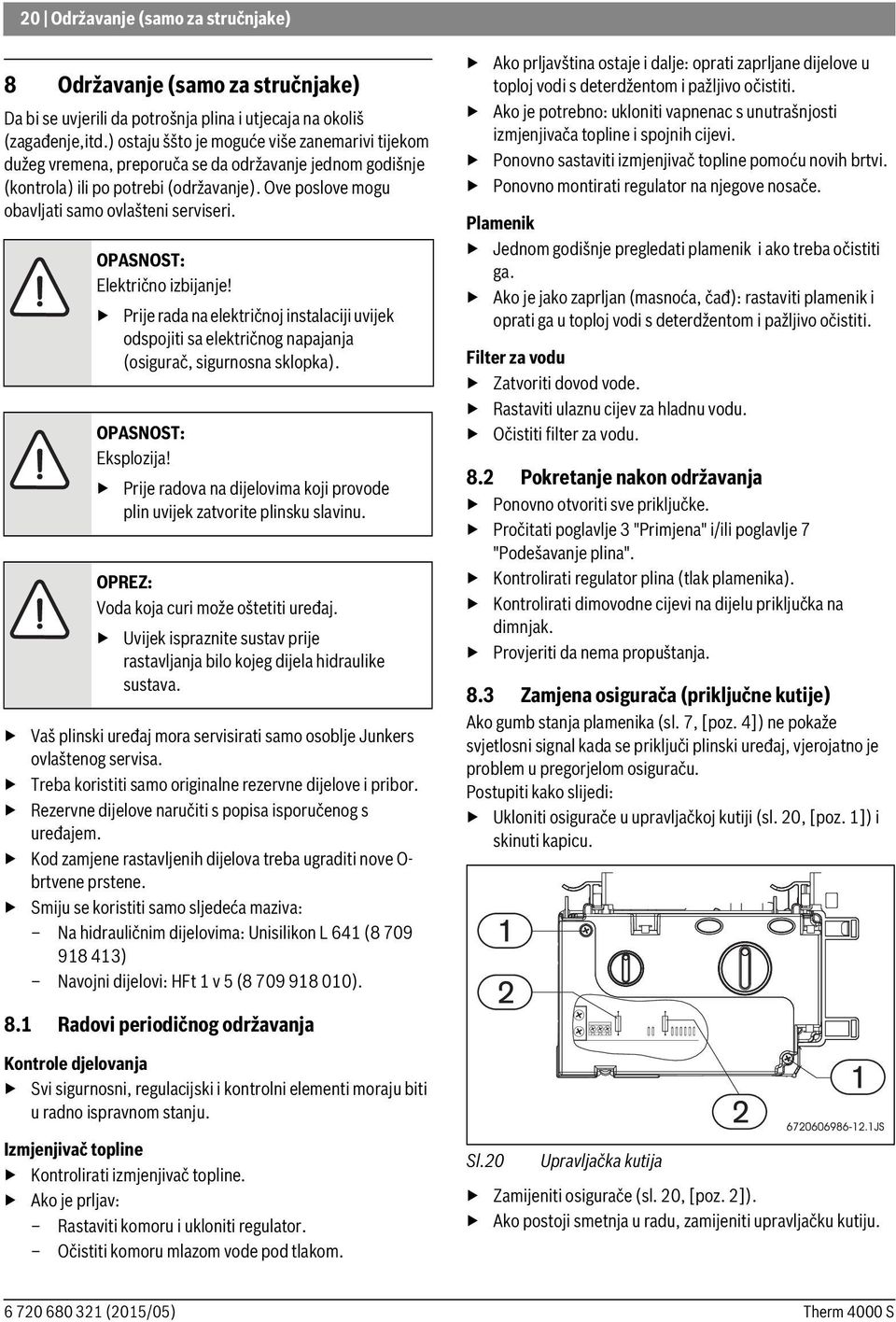 OPASNOST: Električno izbijanje! Prije rada na električnoj instalaciji uvijek odspojiti sa električnog napajanja (osigurač, sigurnosna sklopka). OPASNOST: Eksplozija!