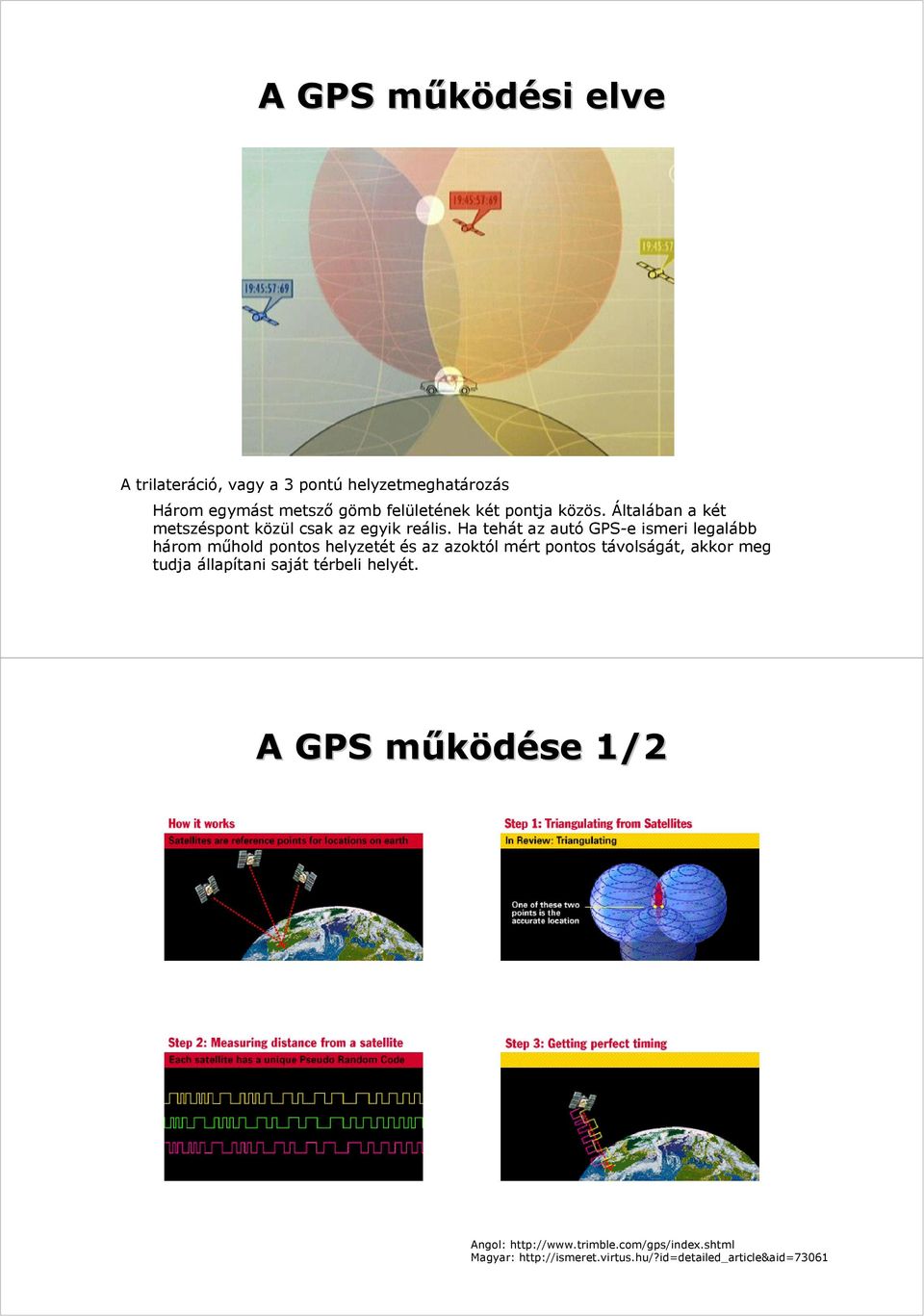 Ha tehát az autó GPS-e ismeri legalább három műhold pontos helyzetét és az azoktól mért pontos távolságát, akkor meg