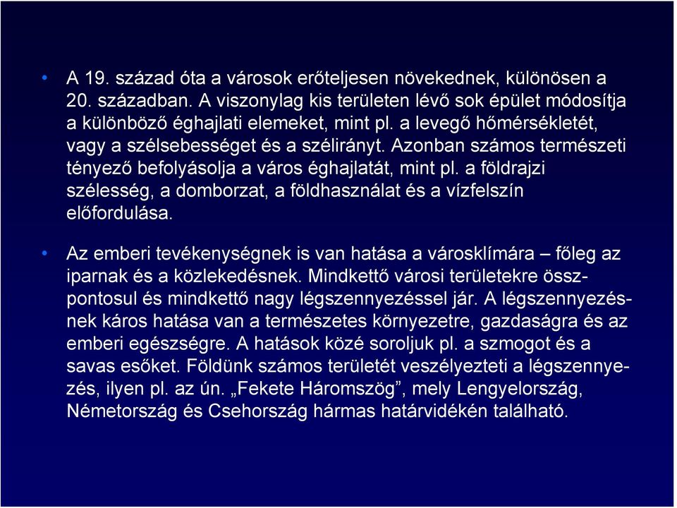 a földrajzi szélesség, a domborzat, a földhasználat és a vízfelszín előfordulása. Az emberi tevékenységnek is van hatása a városklímára főleg az iparnak és a közlekedésnek.