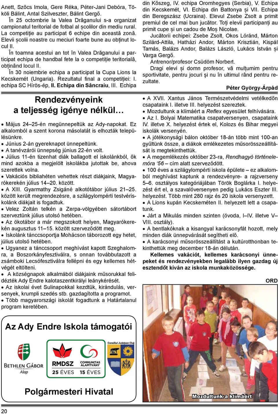 Elevii școlii noastre cu meciuri foarte bune au obținut locul II. În toamna acestui an tot în Valea Drăganului a participat echipa de handbal fete la o competiție teritorială, obținând locul II.