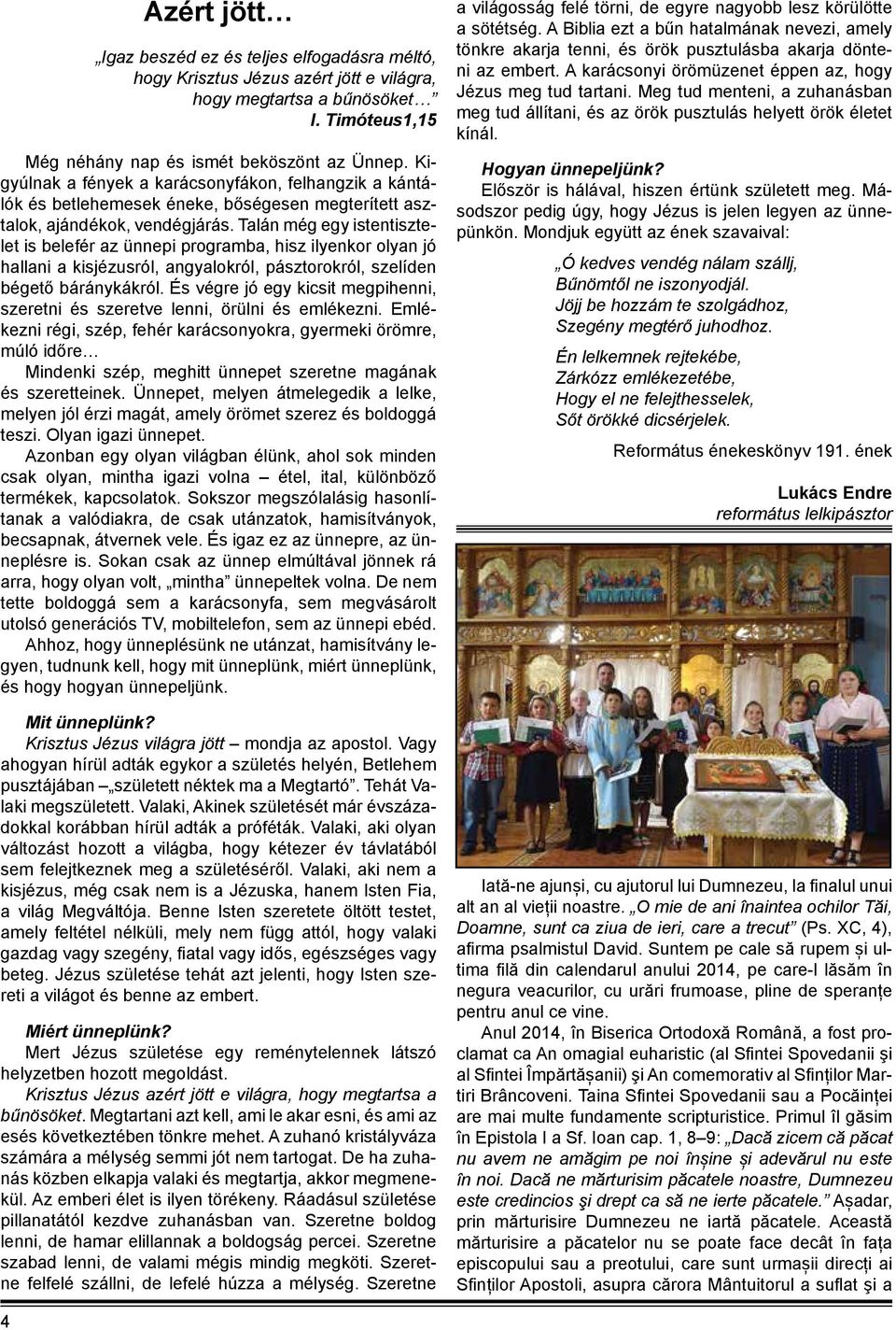 Talán még egy istentisztelet is belefér az ünnepi programba, hisz ilyenkor olyan jó hallani a kisjézusról, angyalokról, pásztorokról, szelíden bégető báránykákról.