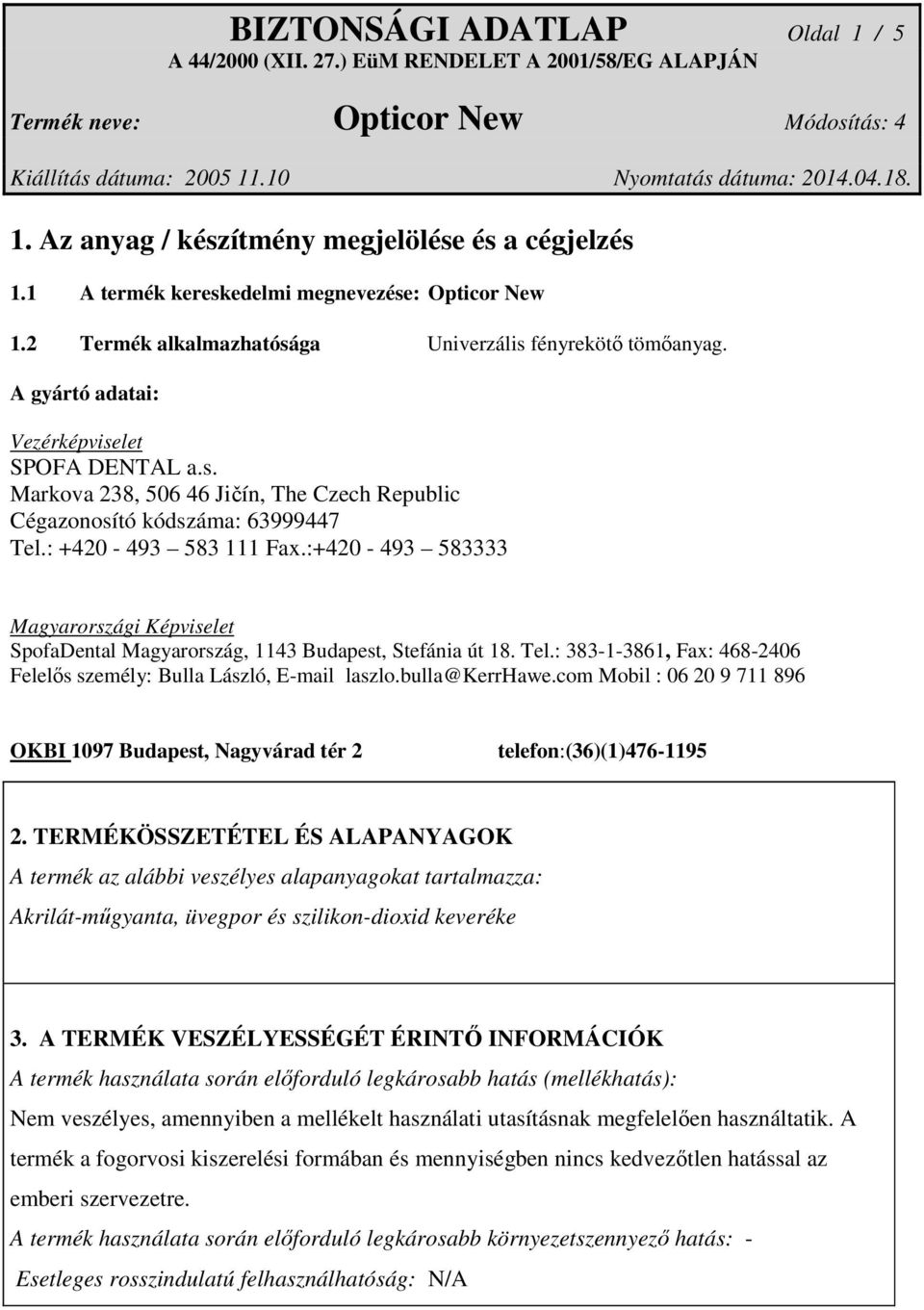 :+420-493 583333 Magyarországi Képviselet SpofaDental Magyarország, 1143 Budapest, Stefánia út 18. Tel.: 383-1-3861, Fax: 468-2406 Felelős személy: Bulla László, E-mail laszlo.bulla@kerrhawe.