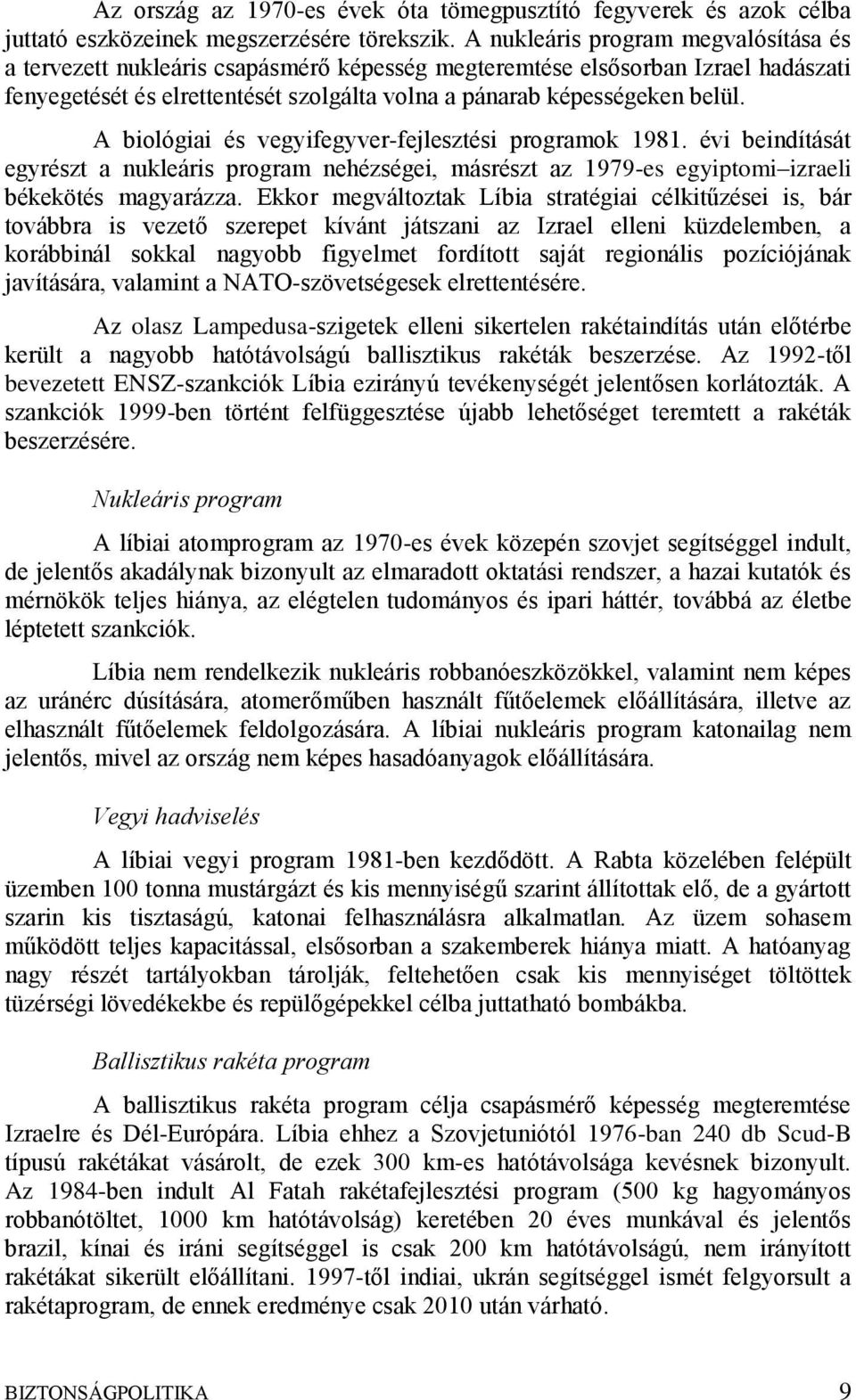 A biológiai és vegyifegyver-fejlesztési programok 1981. évi beindítását egyrészt a nukleáris program nehézségei, másrészt az 1979-es egyiptomi izraeli békekötés magyarázza.