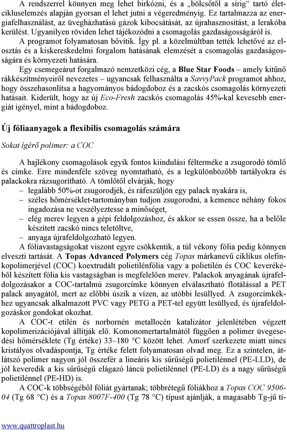 A programot folyamatosan bővítik. Így pl. a közelmúltban tették lehetővé az elosztás és a kiskereskedelmi forgalom hatásának elemzését a csomagolás gazdaságosságára és környezeti hatására.