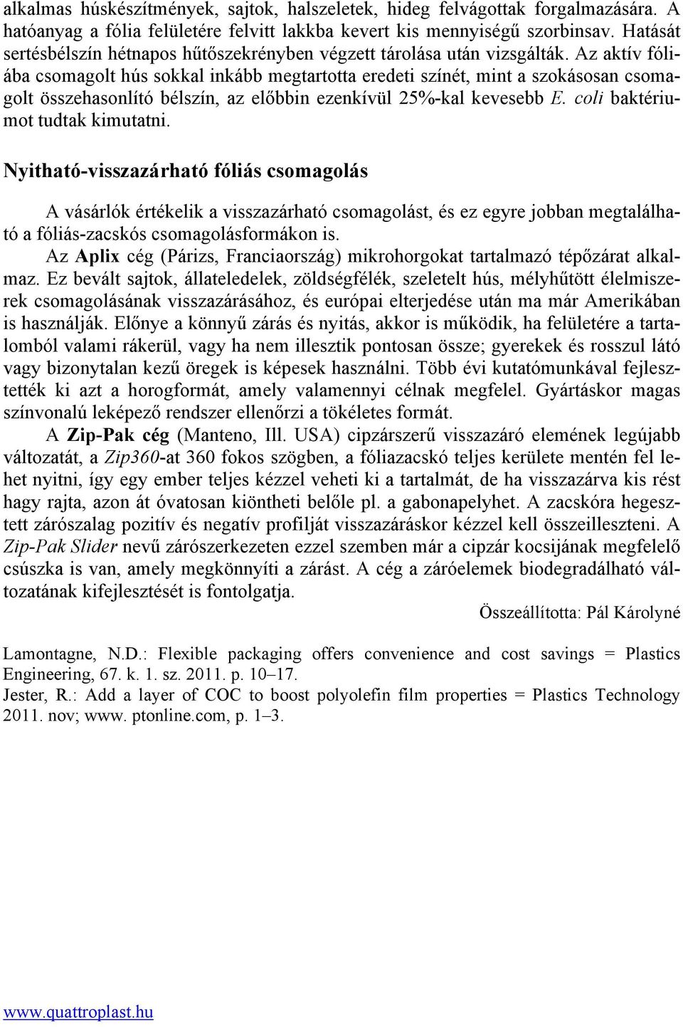 Az aktív fóliába csomagolt hús sokkal inkább megtartotta eredeti színét, mint a szokásosan csomagolt összehasonlító bélszín, az előbbin ezenkívül 25%-kal kevesebb E. coli baktériumot tudtak kimutatni.