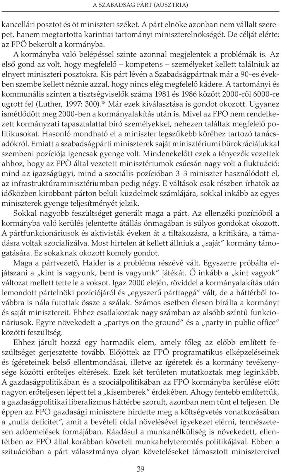 Az elsõ gond az volt, hogy megfelelõ kompetens személyeket kellett találniuk az elnyert miniszteri posztokra.