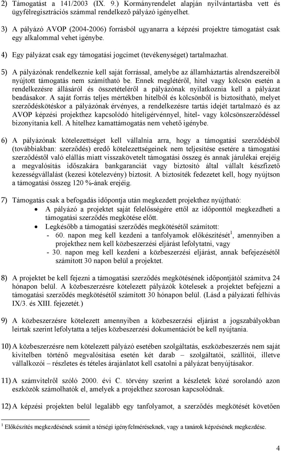 5) A pályázónak rendelkeznie kell saját forrással, amelybe az államháztartás alrendszereiből nyújtott támogatás nem számítható be.