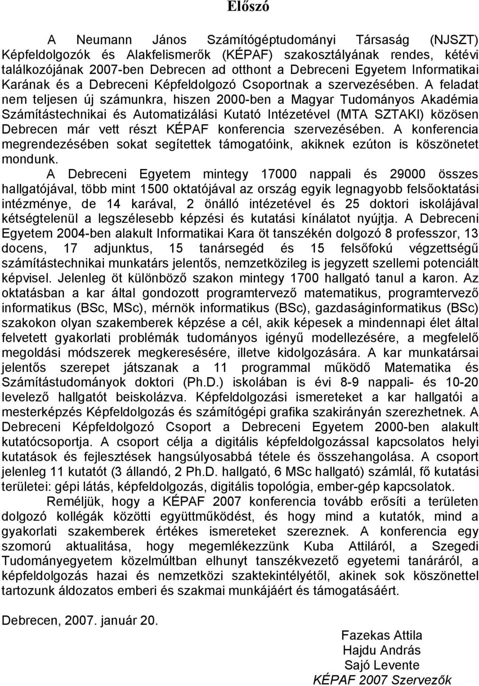 A feladat nem teljesen új számunkra, hiszen 2000-ben a Magyar Tudományos Akadémia Számítástechnikai és Automatizálási Kutató Intézetével (MTA SZTAKI) közösen Debrecen már vett részt KÉPAF konferencia