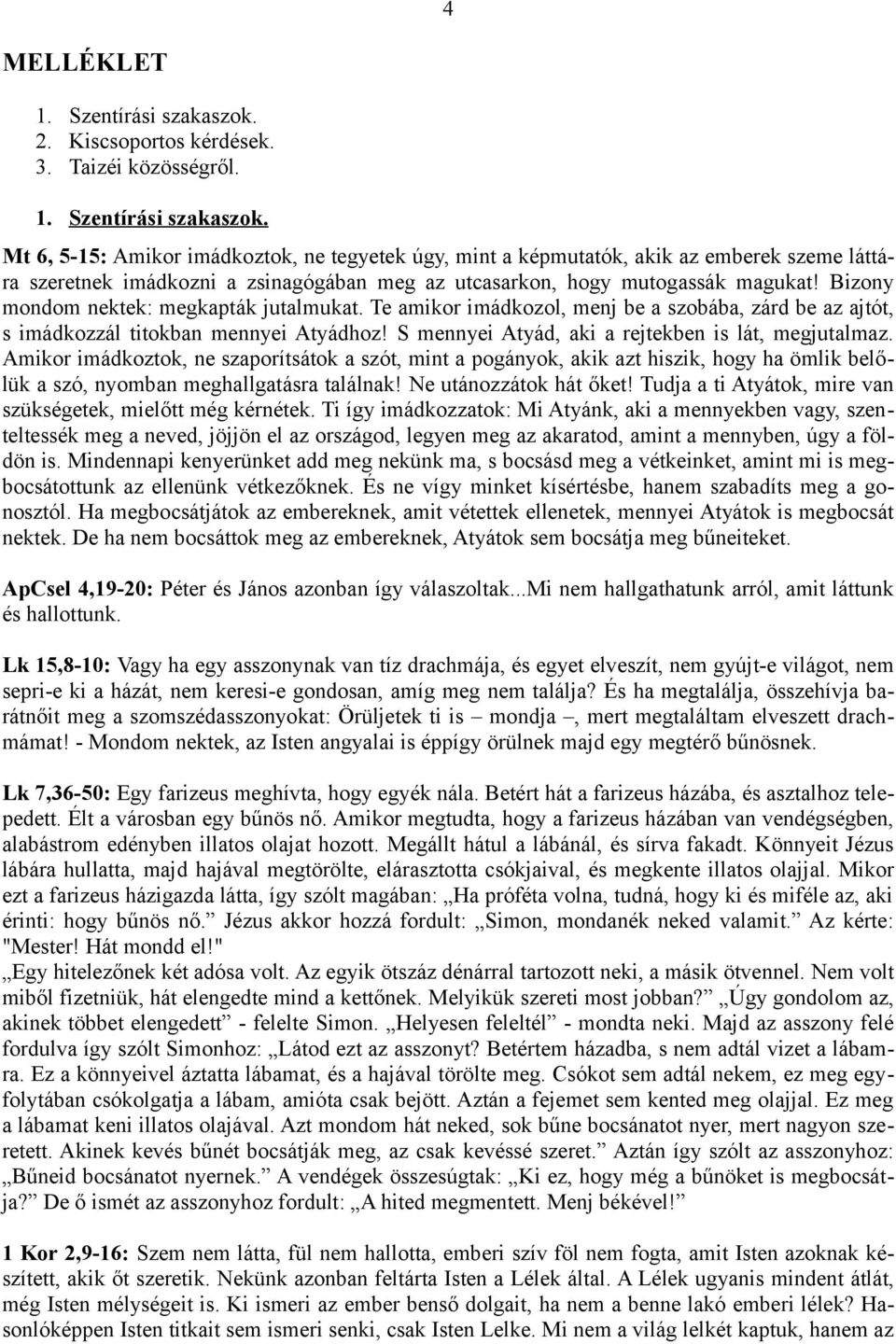 Mt 6, 5-15: Amikor imádkoztok, ne tegyetek úgy, mint a képmutatók, akik az emberek szeme láttára szeretnek imádkozni a zsinagógában meg az utcasarkon, hogy mutogassák magukat!